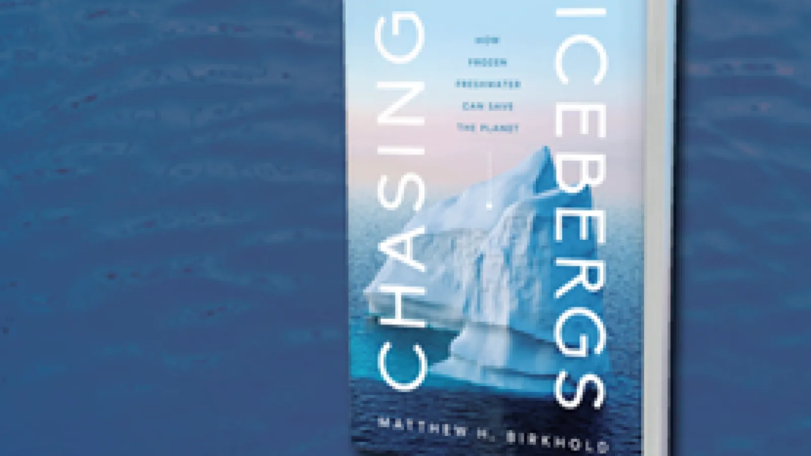 Matthew H. Birkhold's newest work, "Chasing Icebergs: How Frozen Freshwater Can Save the Planet"